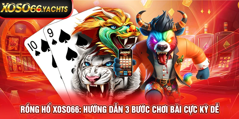 Rồng Hổ Xoso66: Hướng Dẫn 3 Bước Chơi Bài Cực Kỳ Dễ